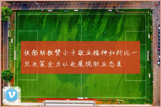 快船助教赞小卡敬业精神如科比一旦决策全力以赴展现职业态度