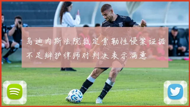 乌迪内斯法院裁定索勒性侵案证据不足辩护律师对判决表示满意
