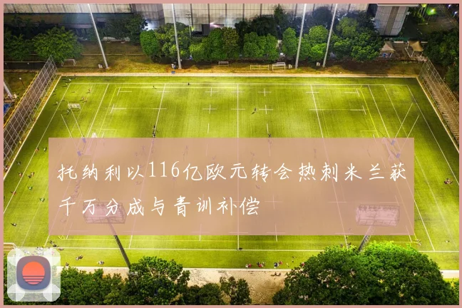 托纳利以116亿欧元转会热刺米兰获千万分成与青训补偿