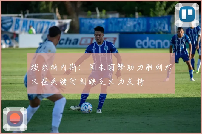 埃尔纳内斯：国米前锋助力胜利尤文在关键时刻缺乏火力支持