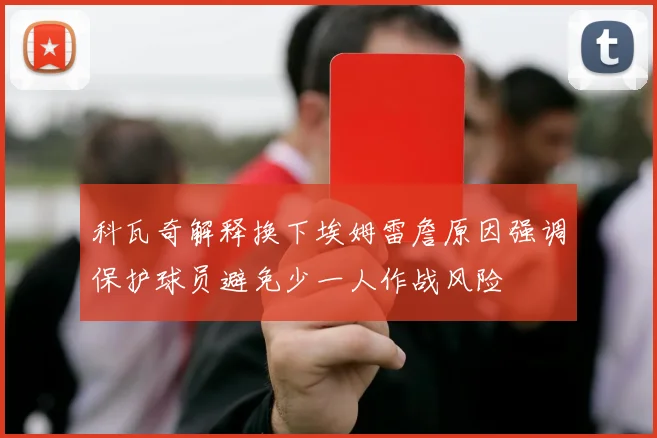 科瓦奇解释换下埃姆雷詹原因强调保护球员避免少一人作战风险