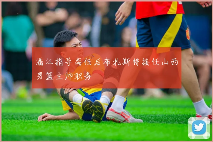 潘江指导离任后布扎斯将接任山西男篮主帅职务