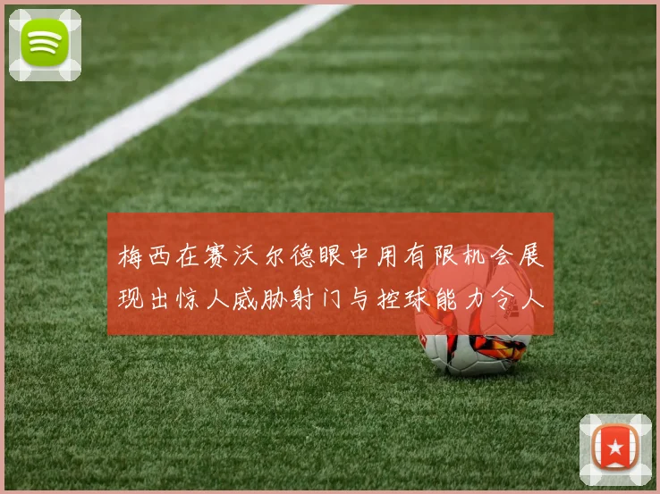 梅西在赛沃尔德眼中用有限机会展现出惊人威胁射门与控球能力令人赞叹