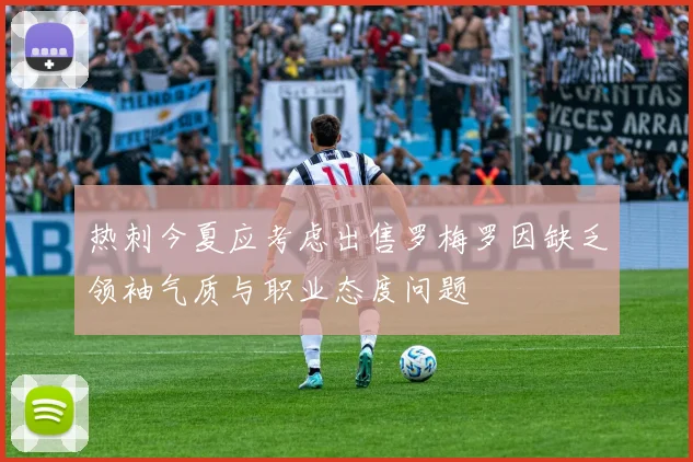 热刺今夏应考虑出售罗梅罗因缺乏领袖气质与职业态度问题