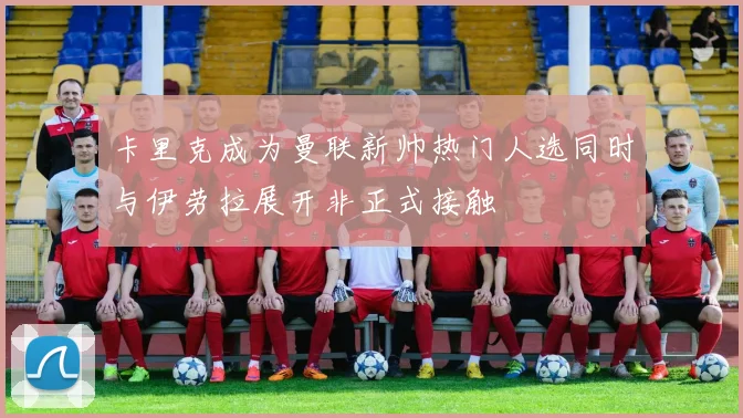 卡里克成为曼联新帅热门人选同时与伊劳拉展开非正式接触