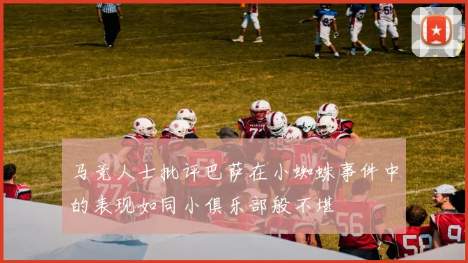 马竞人士批评巴萨在小蜘蛛事件中的表现如同小俱乐部般不堪