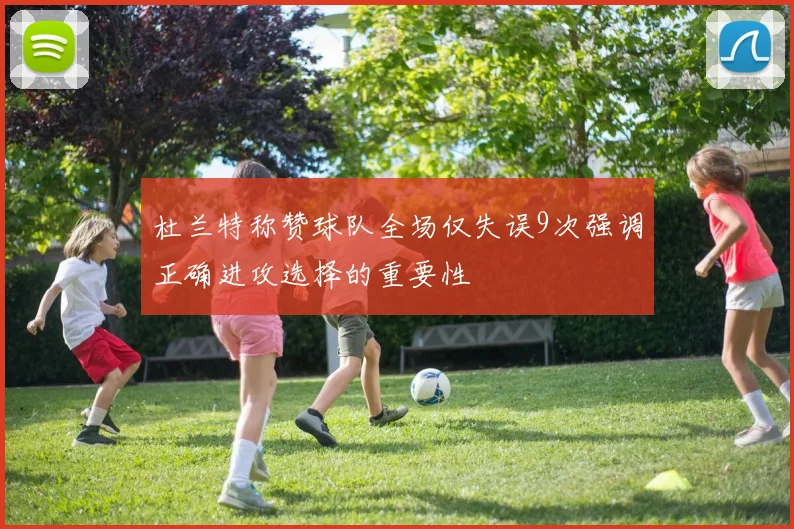 杜兰特称赞球队全场仅失误9次强调正确进攻选择的重要性